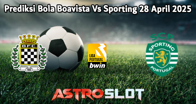 Prediksi Bola Boavista Vs Sporting 28 April 2025