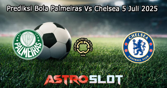 Prediksi Bola Palmeiras Vs Chelsea 5 Juli 2025