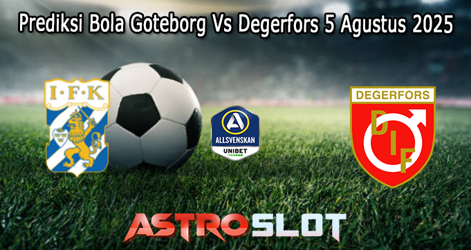 Prediksi Bola Goteborg Vs Degerfors 5 Agustus 2025