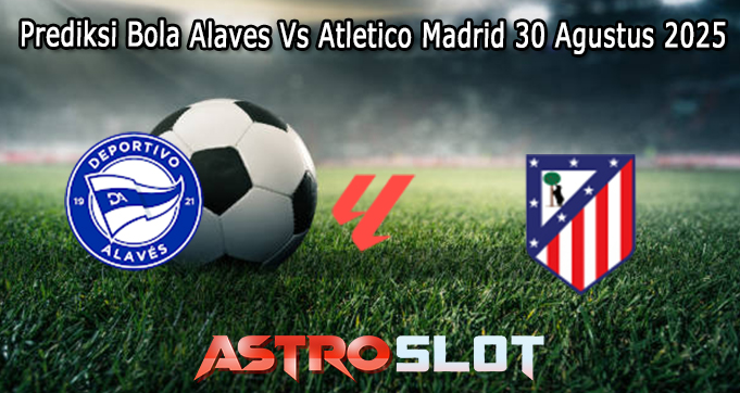 Prediksi Bola Alaves Vs Atletico Madrid 30 Agustus 2025