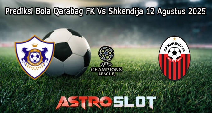 Prediksi Bola Qarabag FK Vs Shkendija 12 Agustus 2025