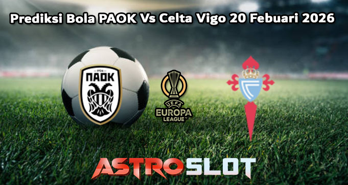 Prediksi Bola PAOK Vs Celta Vigo 20 Febuari 2026